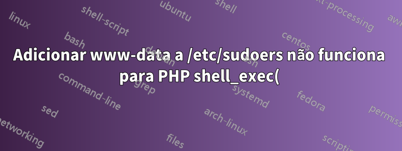 Adicionar www-data a /etc/sudoers não funciona para PHP shell_exec() executar um comando