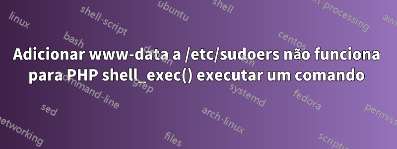 Adicionar www-data a /etc/sudoers não funciona para PHP shell_exec() executar um comando