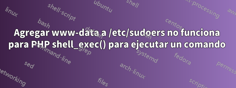 Agregar www-data a /etc/sudoers no funciona para PHP shell_exec() para ejecutar un comando