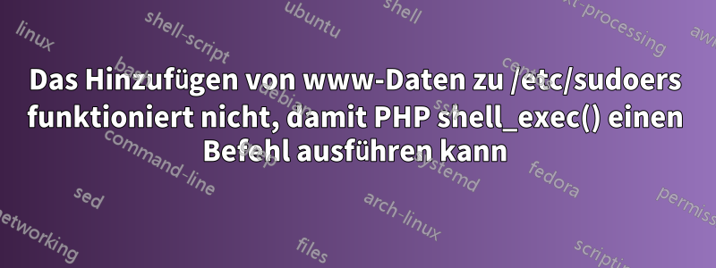 Das Hinzufügen von www-Daten zu /etc/sudoers funktioniert nicht, damit PHP shell_exec() einen Befehl ausführen kann