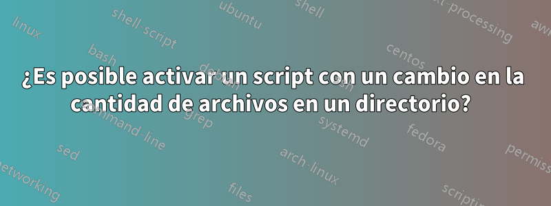 ¿Es posible activar un script con un cambio en la cantidad de archivos en un directorio? 