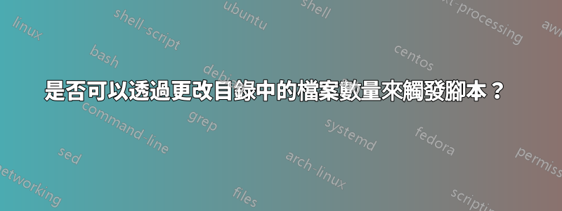 是否可以透過更改目錄中的檔案數量來觸發腳本？ 