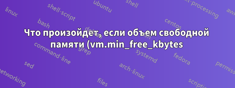 Что произойдет, если объем свободной памяти (vm.min_free_kbytes) окажется слишком малым?