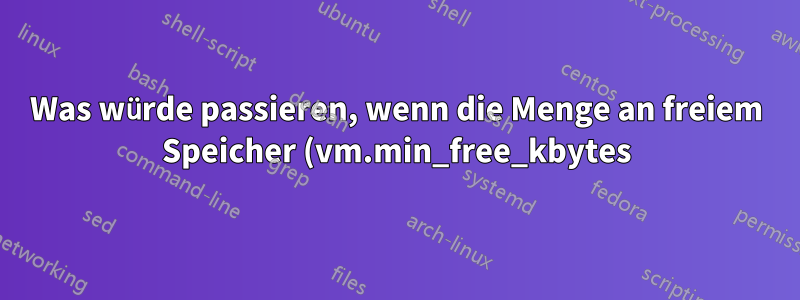 Was würde passieren, wenn die Menge an freiem Speicher (vm.min_free_kbytes) zu gering wäre?