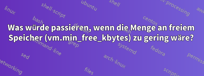 Was würde passieren, wenn die Menge an freiem Speicher (vm.min_free_kbytes) zu gering wäre?