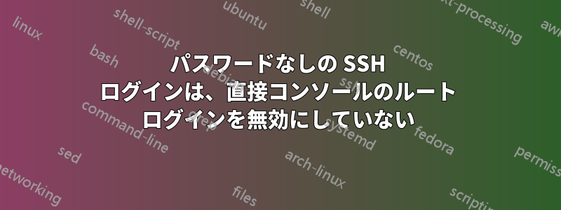 パスワードなしの SSH ログインは、直接コンソールのルート ログインを無効にしていない