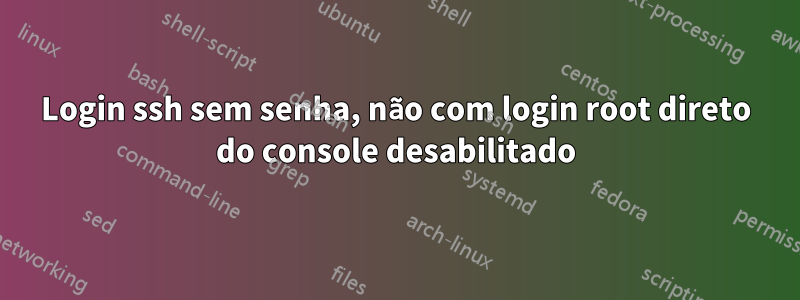 Login ssh sem senha, não com login root direto do console desabilitado