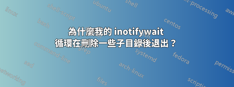 為什麼我的 inotifywait 循環在刪除一些子目錄後退出？