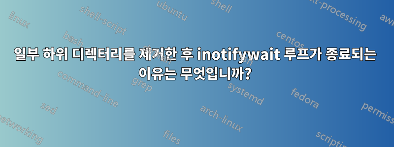 일부 하위 디렉터리를 제거한 후 inotifywait 루프가 종료되는 이유는 무엇입니까?