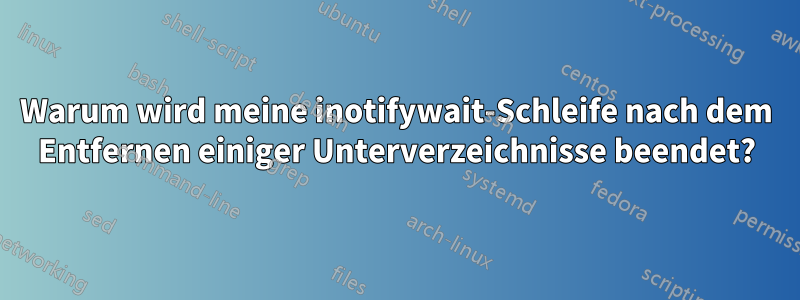 Warum wird meine inotifywait-Schleife nach dem Entfernen einiger Unterverzeichnisse beendet?