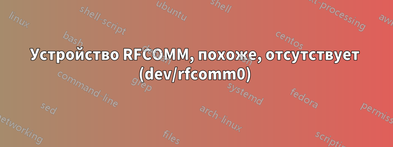 Устройство RFCOMM, похоже, отсутствует (dev/rfcomm0)