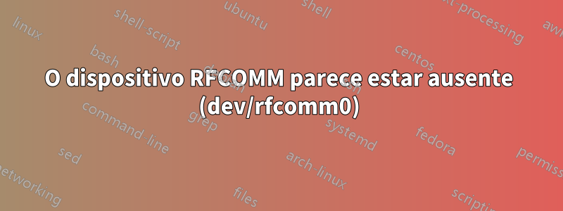 O dispositivo RFCOMM parece estar ausente (dev/rfcomm0)