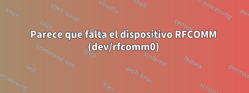 Parece que falta el dispositivo RFCOMM (dev/rfcomm0)