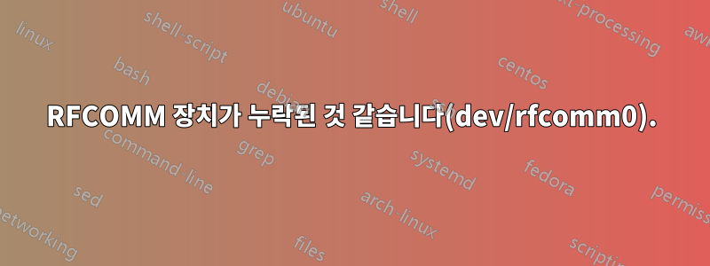 RFCOMM 장치가 누락된 것 같습니다(dev/rfcomm0).