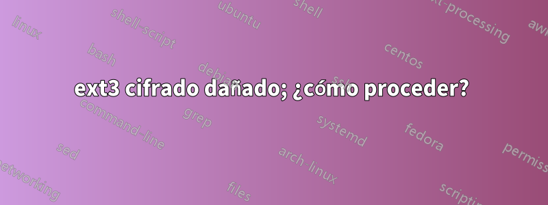 ext3 cifrado dañado; ¿cómo proceder?