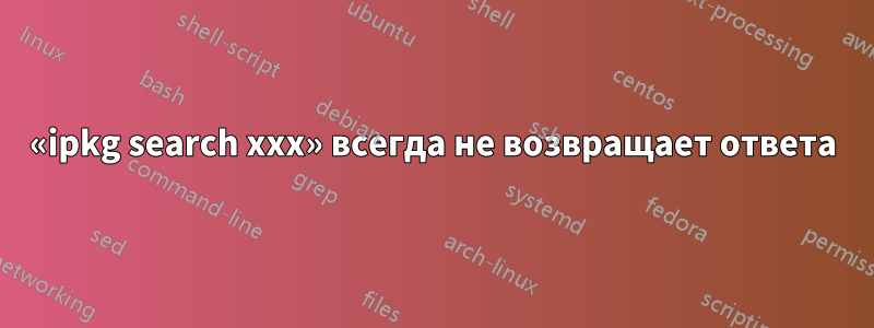 «ipkg search xxx» всегда не возвращает ответа