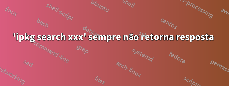 'ipkg search xxx' sempre não retorna resposta