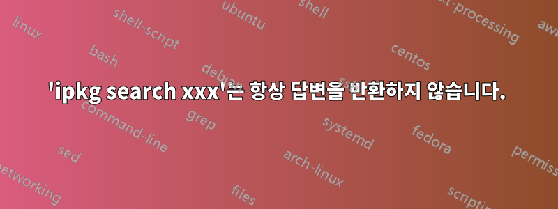 'ipkg search xxx'는 항상 답변을 반환하지 않습니다.