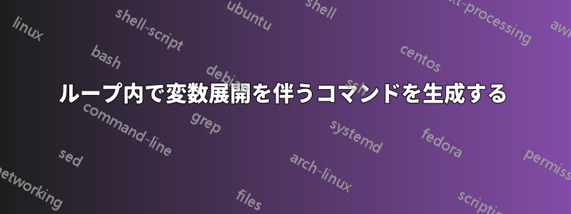 ループ内で変数展開を伴うコマンドを生成する