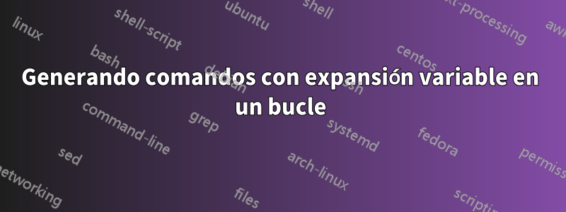 Generando comandos con expansión variable en un bucle