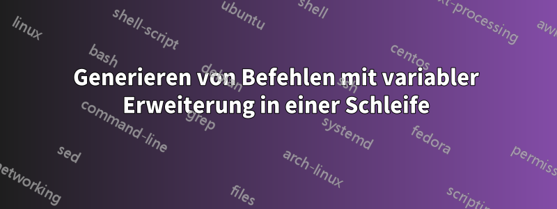 Generieren von Befehlen mit variabler Erweiterung in einer Schleife