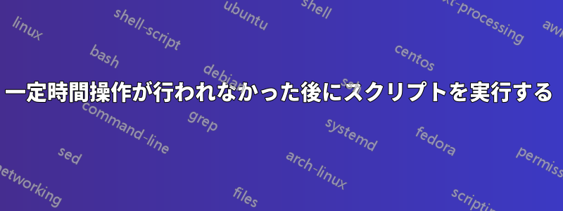 一定時間操作が行われなかった後にスクリプトを実行する