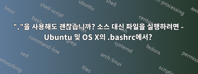 "."을 사용해도 괜찮습니까? 소스 대신 파일을 실행하려면 - Ubuntu 및 OS X의 .bashrc에서?