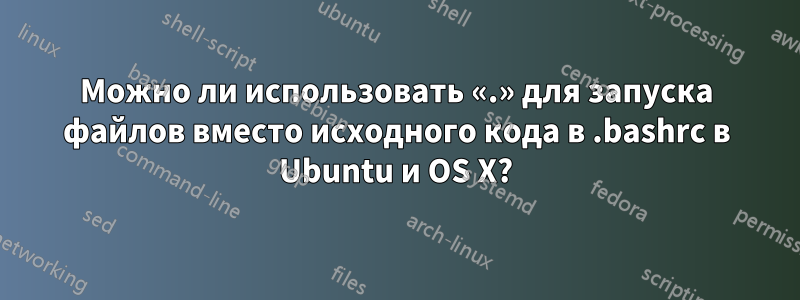 Можно ли использовать «.» для запуска файлов вместо исходного кода в .bashrc в Ubuntu и OS X?