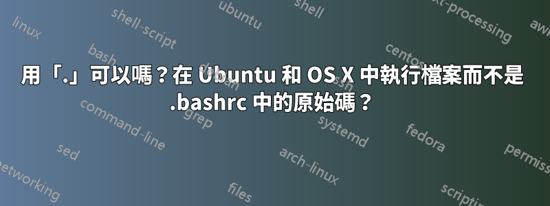 用「.」可以嗎？在 Ubuntu 和 OS X 中執行檔案而不是 .bashrc 中的原始碼？