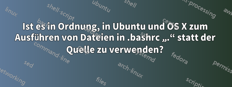 Ist es in Ordnung, in Ubuntu und OS X zum Ausführen von Dateien in .bashrc „.“ statt der Quelle zu verwenden?