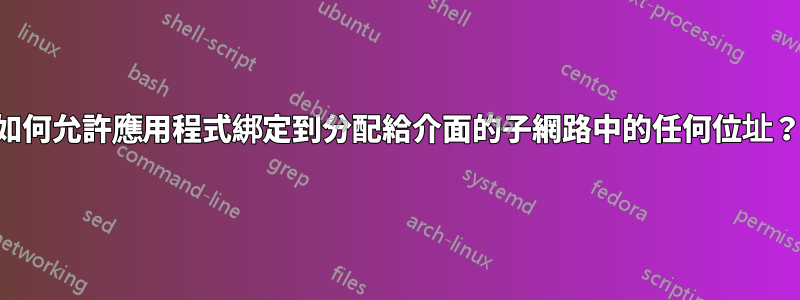 如何允許應用程式綁定到分配給介面的子網路中的任何位址？