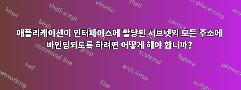 애플리케이션이 인터페이스에 할당된 서브넷의 모든 주소에 바인딩되도록 하려면 어떻게 해야 합니까?