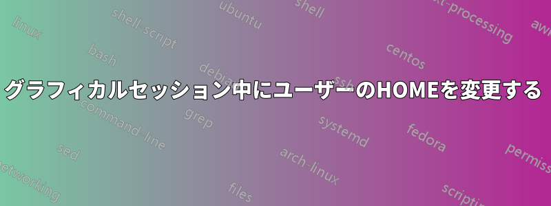 グラフィカルセッション中にユーザーのHOMEを変更する