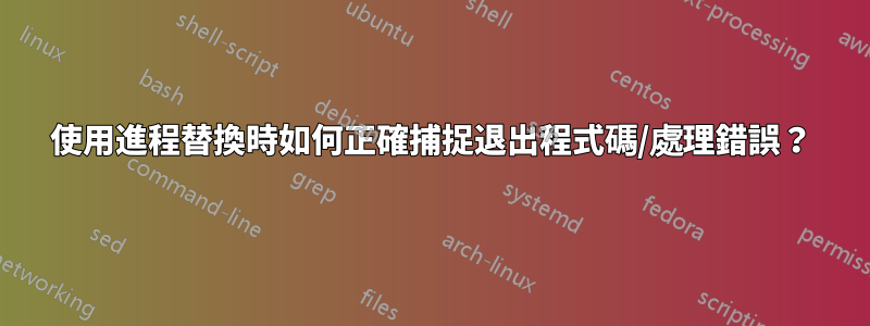 使用進程替換時如何正確捕捉退出程式碼/處理錯誤？