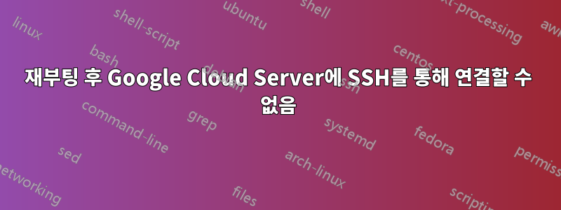 재부팅 후 Google Cloud Server에 SSH를 통해 연결할 수 없음