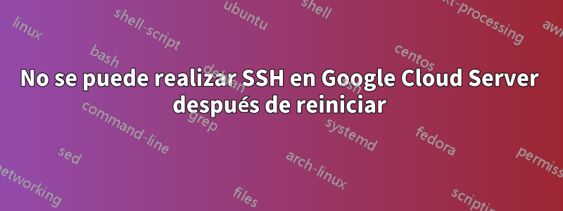 No se puede realizar SSH en Google Cloud Server después de reiniciar