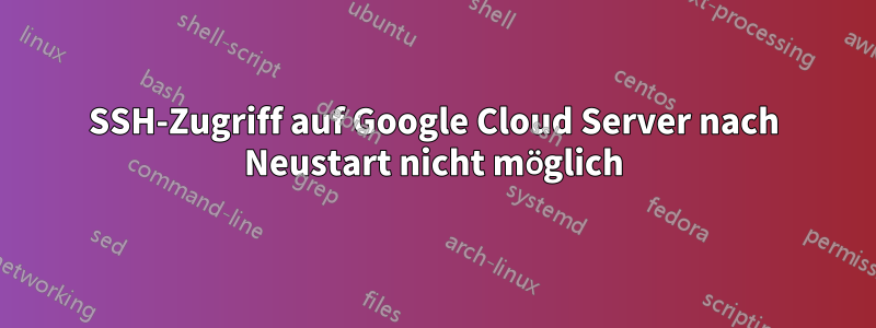 SSH-Zugriff auf Google Cloud Server nach Neustart nicht möglich