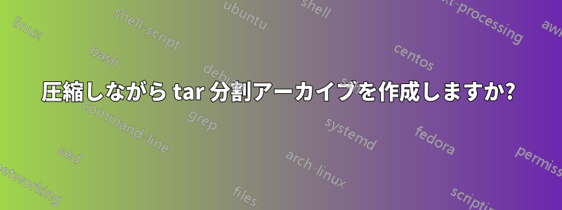 圧縮しながら tar 分割アーカイブを作成しますか?