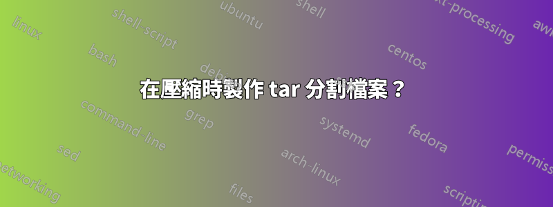 在壓縮時製作 tar 分割檔案？