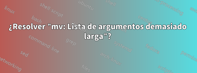 ¿Resolver "mv: Lista de argumentos demasiado larga"?