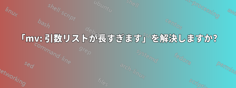 「mv: 引数リストが長すぎます」を解決しますか?