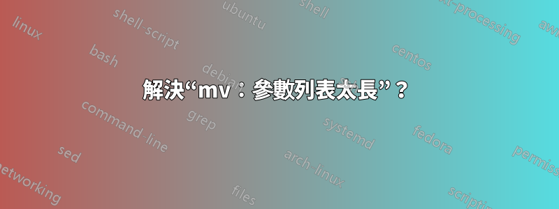 解決“mv：參數列表太長”？