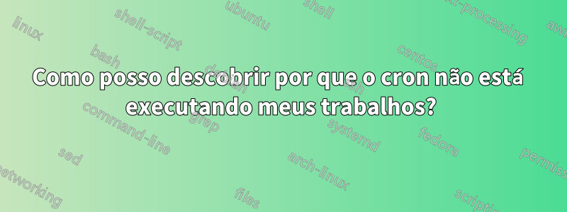 Como posso descobrir por que o cron não está executando meus trabalhos?