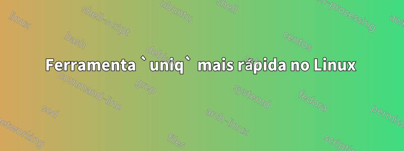 Ferramenta `uniq` mais rápida no Linux