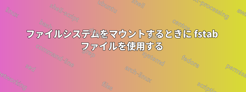 ファイルシステムをマウントするときに fstab ファイルを使用する