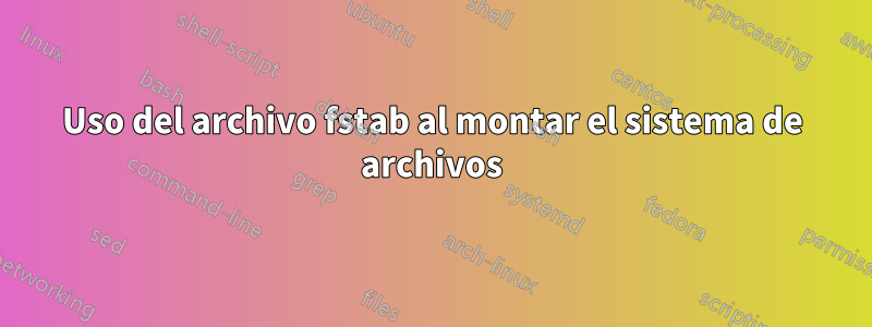 Uso del archivo fstab al montar el sistema de archivos