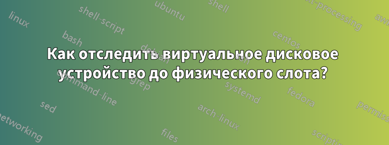 Как отследить виртуальное дисковое устройство до физического слота?