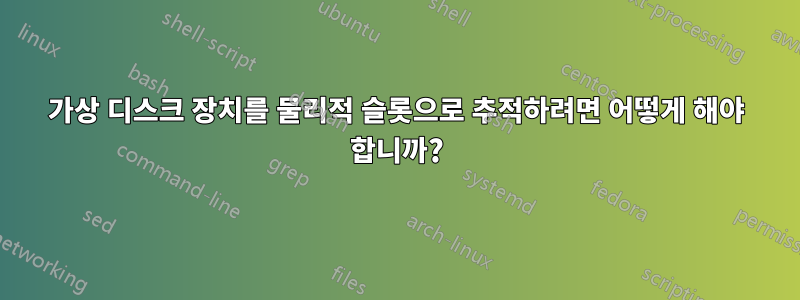 가상 디스크 장치를 물리적 슬롯으로 추적하려면 어떻게 해야 합니까?