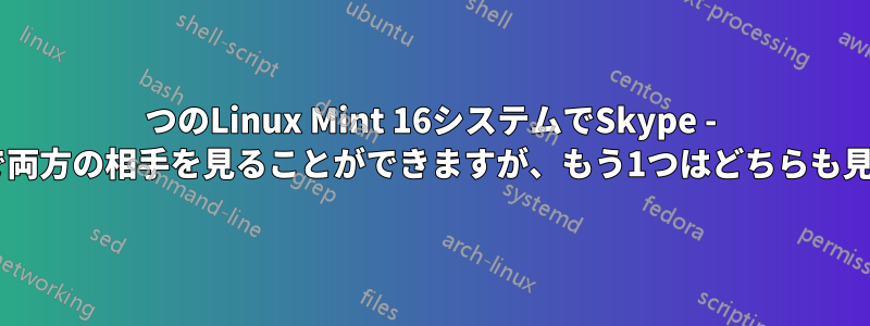 2つのLinux Mint 16システムでSkype - 1つはウェブカメラで両方の相手を見ることができますが、もう1つはどちらも見ることができません