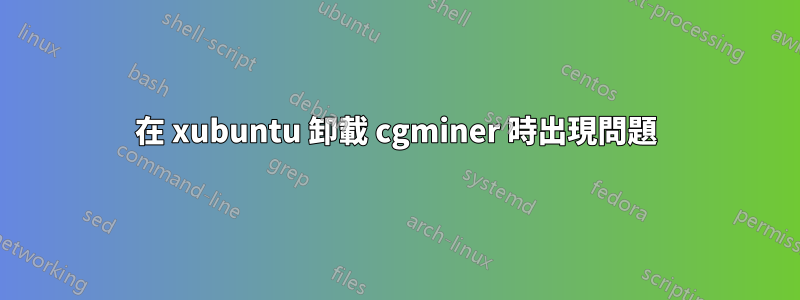 在 xubuntu 卸載 cgminer 時出現問題